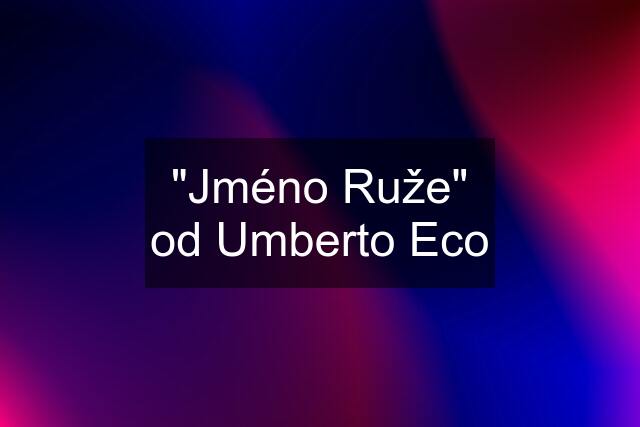 "Jméno Ruže" od Umberto Eco