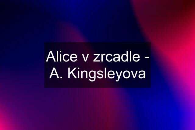 Alice v zrcadle - A. Kingsleyova