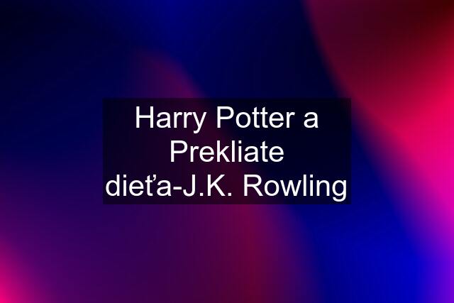 Harry Potter a Prekliate dieťa-J.K. Rowling