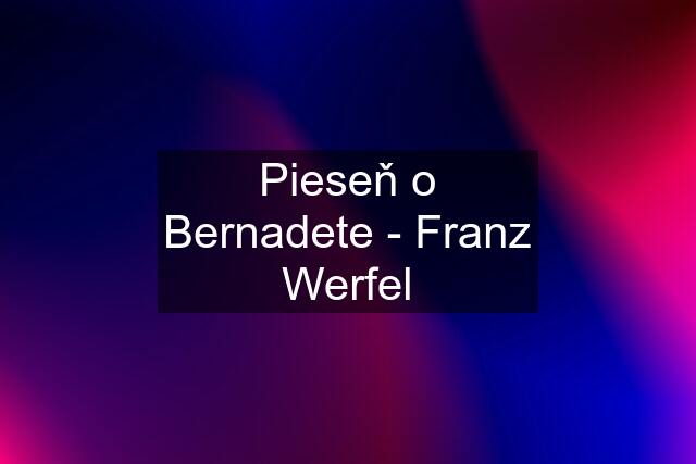 Pieseň o Bernadete - Franz Werfel