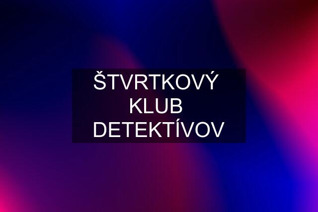 ŠTVRTKOVÝ  KLUB  DETEKTÍVOV