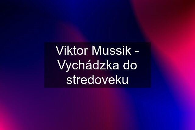 Viktor Mussik - Vychádzka do stredoveku