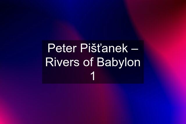 Peter Pišťanek – Rivers of Babylon 1