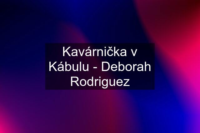 Kavárnička v Kábulu - Deborah Rodriguez