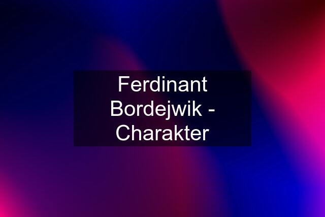 Ferdinant Bordejwik - Charakter