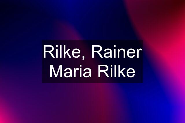 Rilke, Rainer Maria Rilke