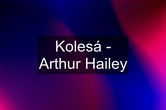 Kolesá - Arthur Hailey