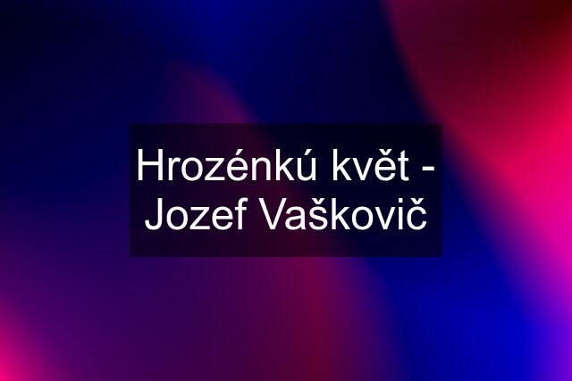 Hrozénkú květ - Jozef Vaškovič