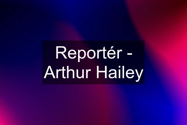 Reportér - Arthur Hailey