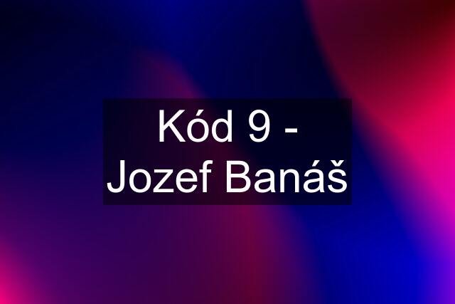 Kód 9 - Jozef Banáš