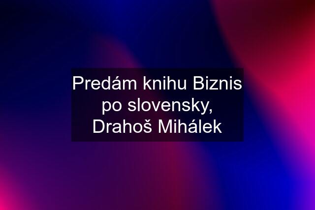 Predám knihu Biznis po slovensky, Drahoš Mihálek