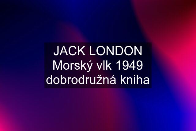 JACK LONDON Morský vlk 1949 dobrodružná kniha