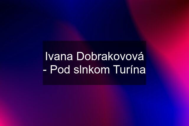 Ivana Dobrakovová - Pod slnkom Turína