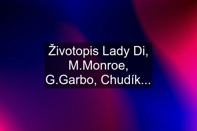 Životopis Lady Di, M.Monroe, G.Garbo, Chudík...