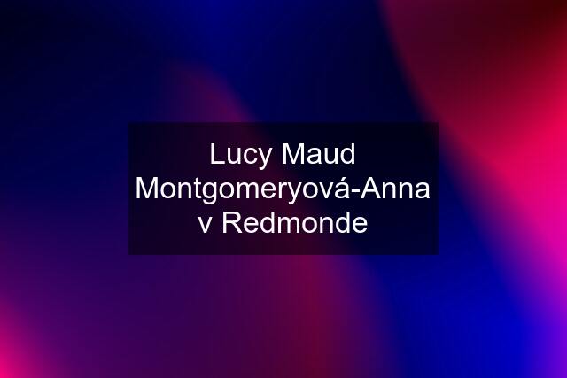 Lucy Maud Montgomeryová-Anna v Redmonde