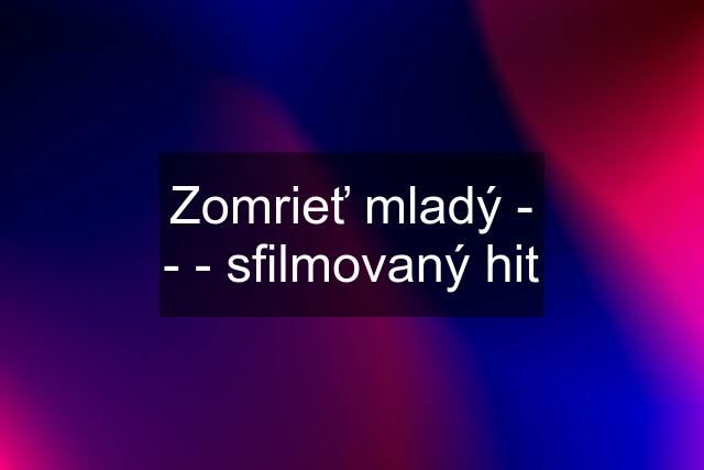 Zomrieť mladý - - - sfilmovaný hit