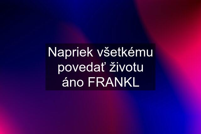 Napriek všetkému povedať životu áno FRANKL