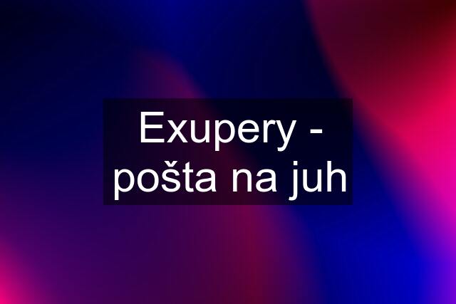 Exupery - pošta na juh