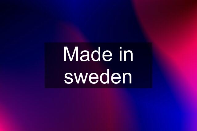 Made in sweden