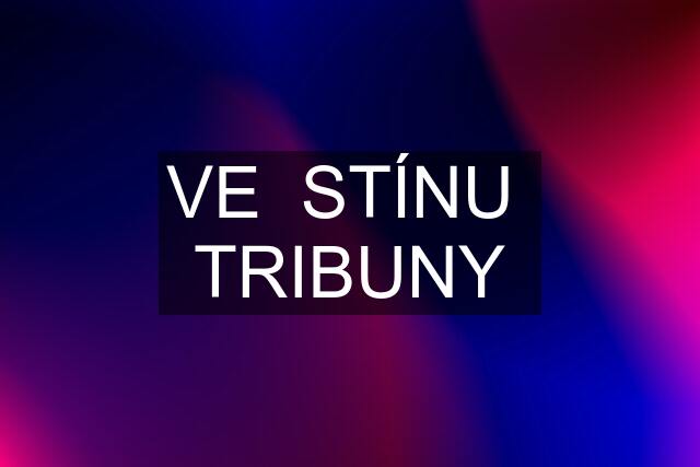 VE  STÍNU  TRIBUNY