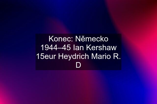 Konec: Německo 1944–45 Ian Kershaw 15eur Heydrich Mario R. D
