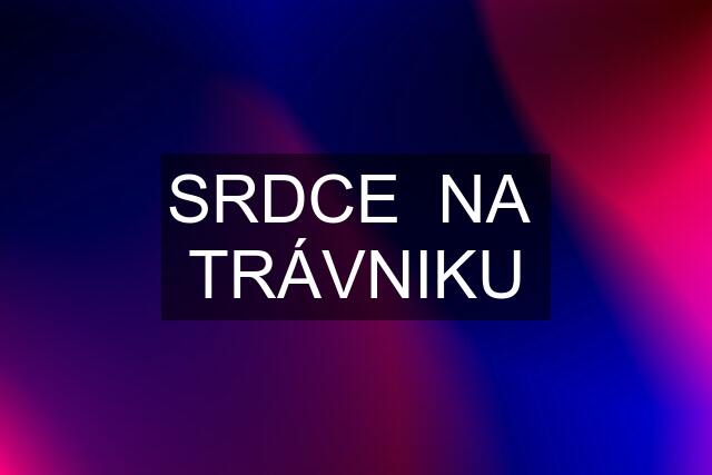 SRDCE  NA  TRÁVNIKU