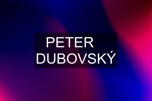 PETER    DUBOVSKÝ