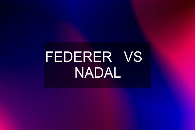 FEDERER   VS   NADAL