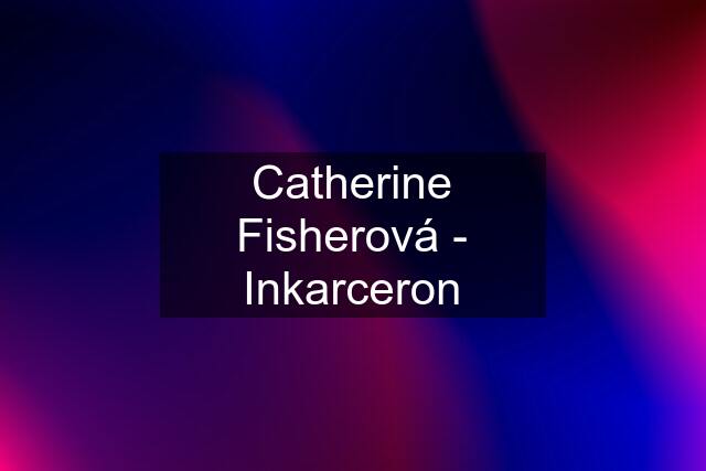 Catherine Fisherová - Inkarceron