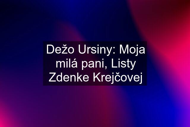 Dežo Ursiny: Moja milá pani, Listy Zdenke Krejčovej