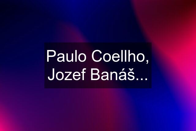 Paulo Coellho, Jozef Banáš...