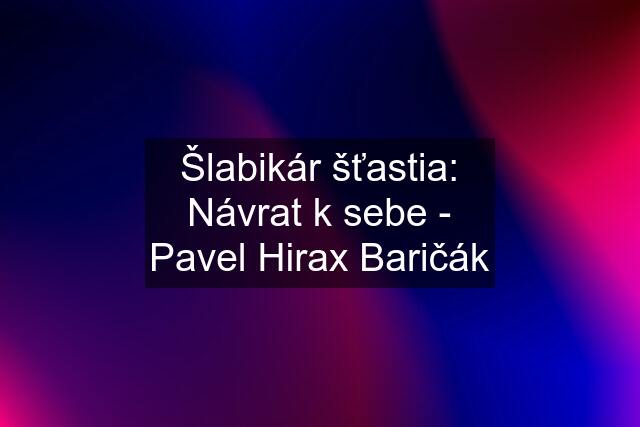 Šlabikár šťastia: Návrat k sebe - Pavel Hirax Baričák