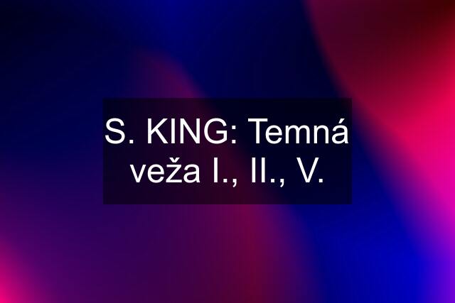 S. KING: Temná veža I., II., V.