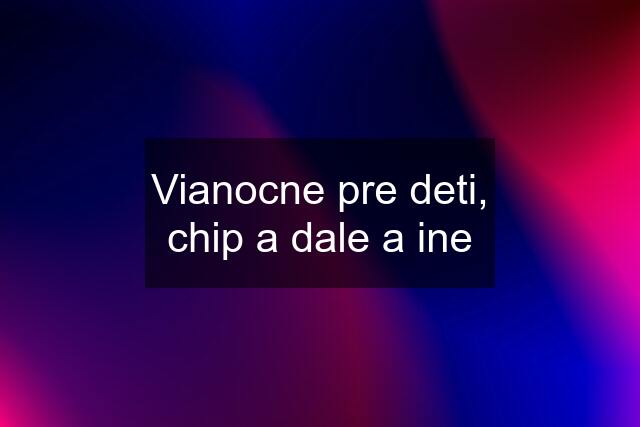 Vianocne pre deti, chip a dale a ine