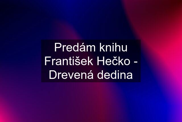 Predám knihu František Hečko - Drevená dedina