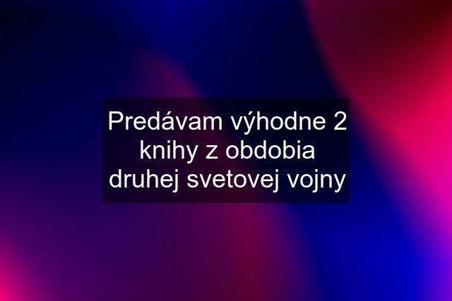 Predávam výhodne 2 knihy z obdobia druhej svetovej vojny