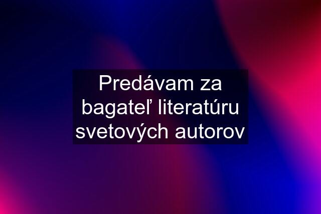 Predávam za bagateľ literatúru svetových autorov