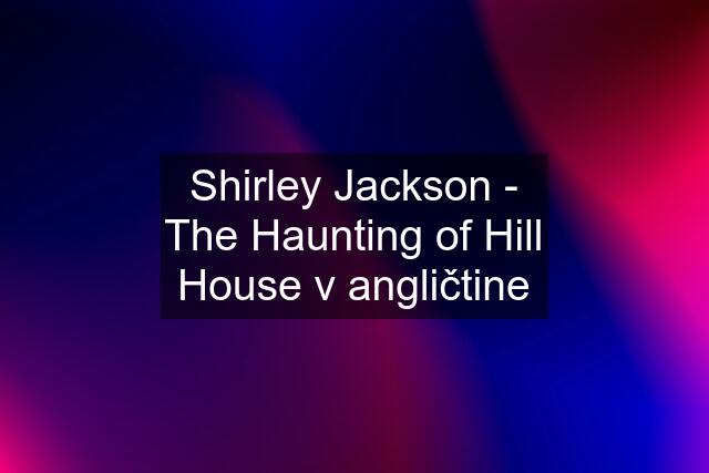 Shirley Jackson - The Haunting of Hill House v angličtine