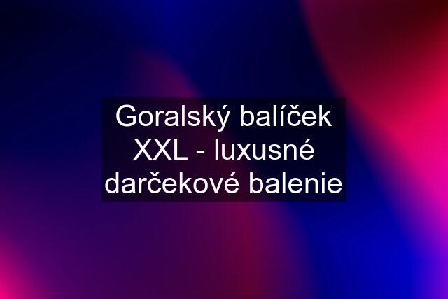 Goralský balíček XXL - luxusné darčekové balenie