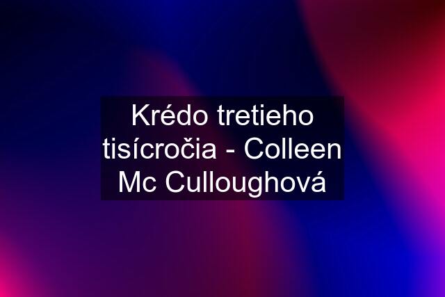 Krédo tretieho tisícročia - Colleen Mc Culloughová