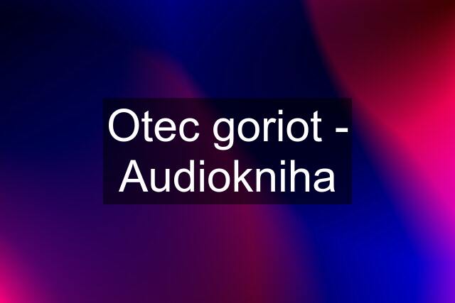 Otec goriot - Audiokniha