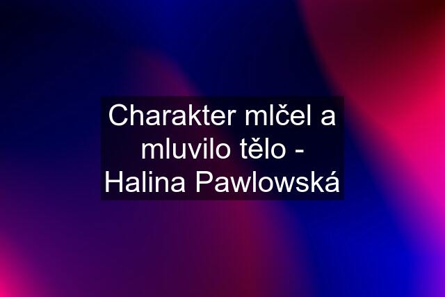 Charakter mlčel a mluvilo tělo - Halina Pawlowská