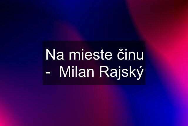 Na mieste činu -  Milan Rajský