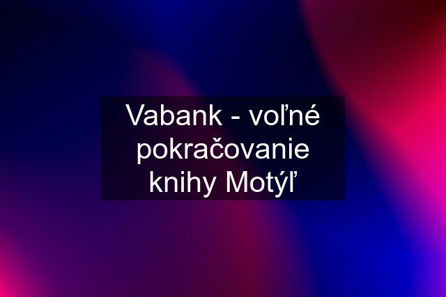 Vabank - voľné pokračovanie knihy Motýľ