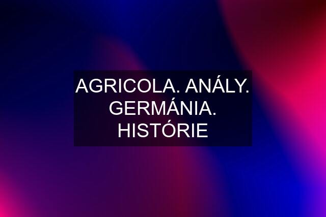 AGRICOLA. ANÁLY. GERMÁNIA. HISTÓRIE