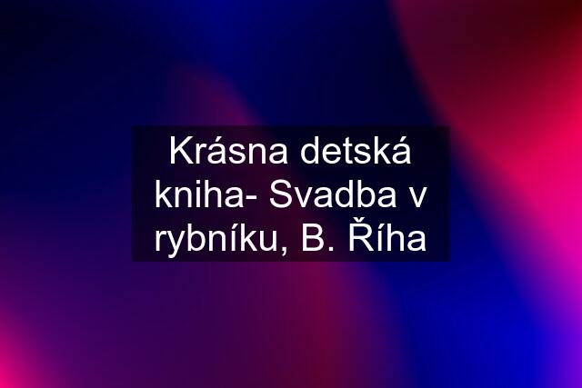 Krásna detská kniha- Svadba v rybníku, B. Říha