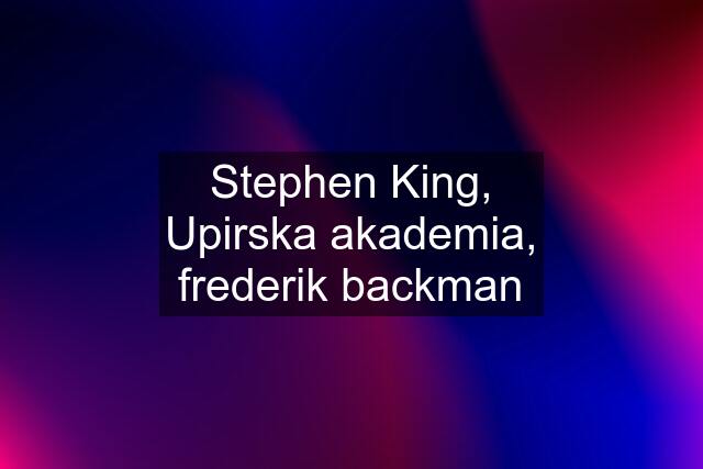 Stephen King, Upirska akademia, frederik backman