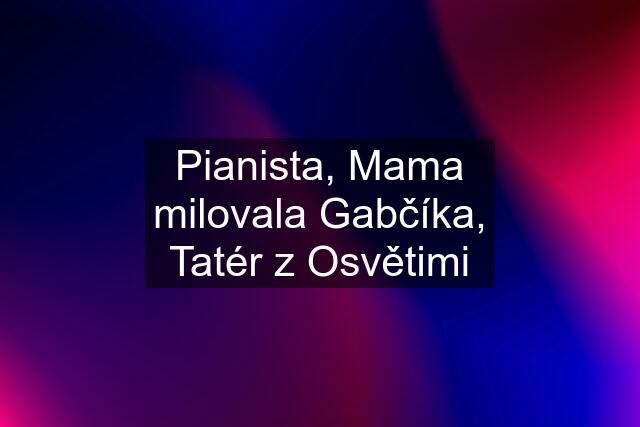 Pianista, Mama milovala Gabčíka, Tatér z Osvětimi