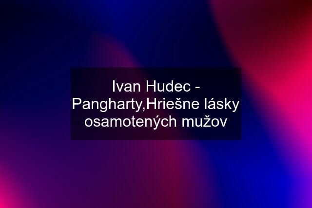 Ivan Hudec - Pangharty,Hriešne lásky osamotených mužov