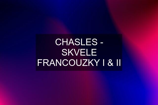 CHASLES - SKVELE FRANCOUZKY I & II